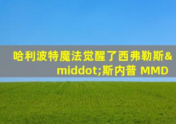 哈利波特魔法觉醒了西弗勒斯·斯内普 MMD